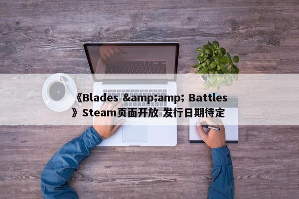 《Blades &amp; Battles》Steam页面开放 发行日期待定