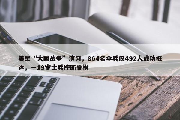 美军“大国战争”演习，864名伞兵仅492人成功抵达，一19岁士兵摔断脊椎