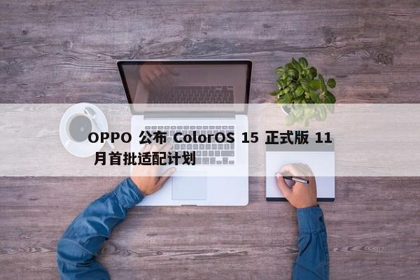 OPPO 公布 ColorOS 15 正式版 11 月首批适配计划