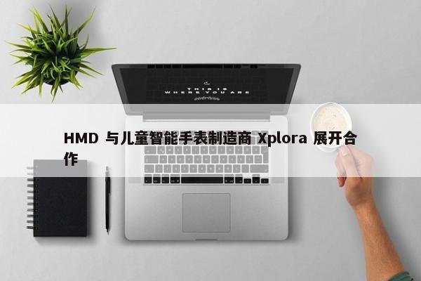 HMD 与儿童智能手表制造商 Xplora 展开合作