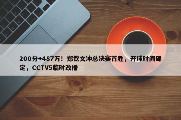 200分+487万！郑钦文冲总决赛首胜，开球时间确定，CCTV5临时改播