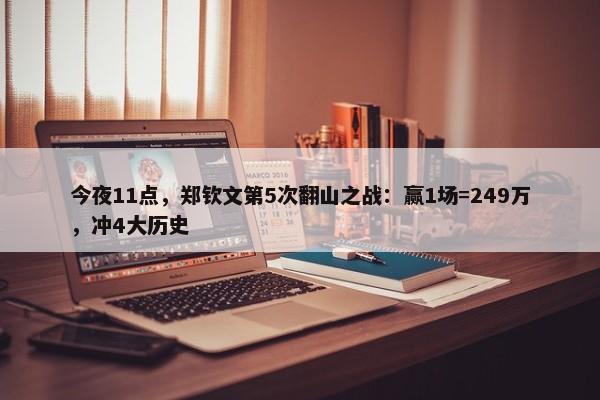 今夜11点，郑钦文第5次翻山之战：赢1场=249万，冲4大历史