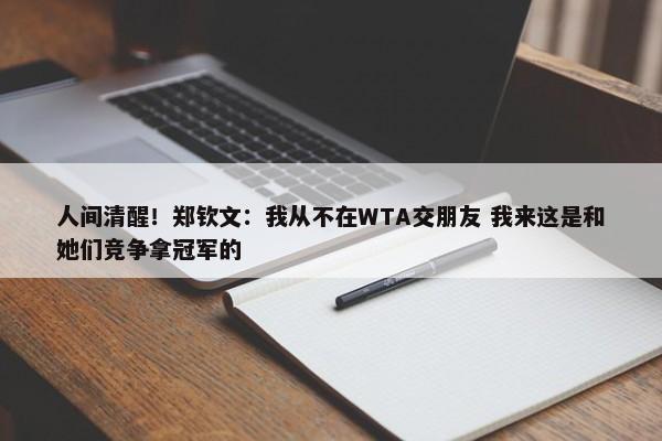 人间清醒！郑钦文：我从不在WTA交朋友 我来这是和她们竞争拿冠军的