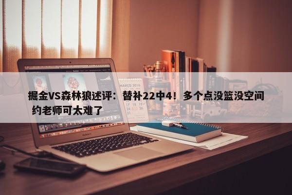 掘金VS森林狼述评：替补22中4！多个点没篮没空间 约老师可太难了