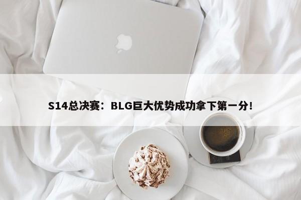 S14总决赛：BLG巨大优势成功拿下第一分！