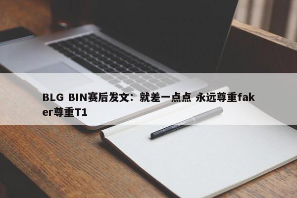 BLG BIN赛后发文：就差一点点 永远尊重faker尊重T1