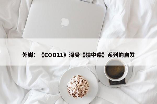 外媒：《COD21》深受《碟中谍》系列的启发