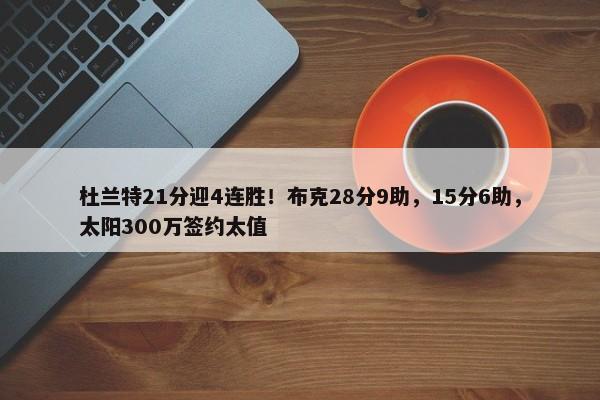 杜兰特21分迎4连胜！布克28分9助，15分6助，太阳300万签约太值