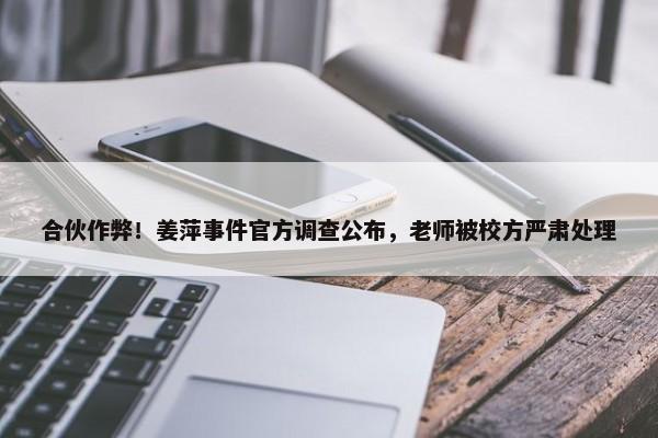 合伙作弊！姜萍事件官方调查公布，老师被校方严肃处理