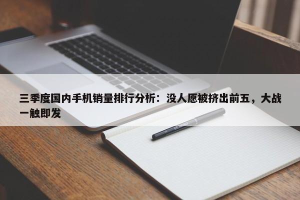 三季度国内手机销量排行分析：没人愿被挤出前五，大战一触即发