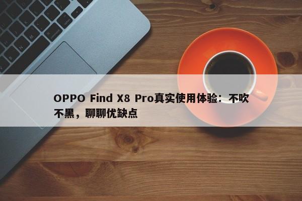 OPPO Find X8 Pro真实使用体验：不吹不黑，聊聊优缺点