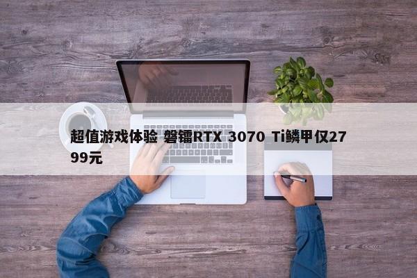 超值游戏体验 磐镭RTX 3070 Ti鳞甲仅2799元