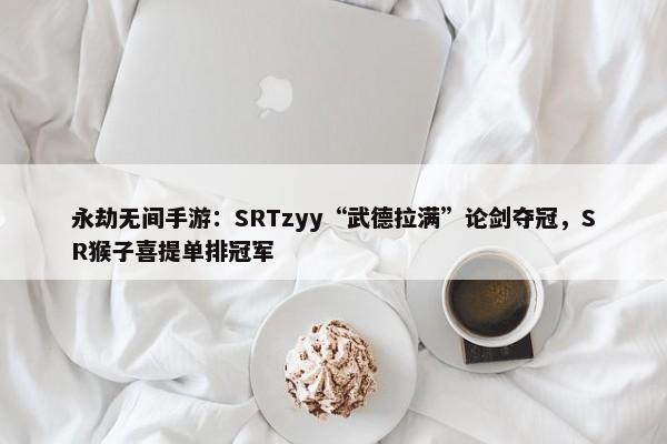 永劫无间手游：SRTzyy“武德拉满”论剑夺冠，SR猴子喜提单排冠军