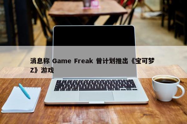 消息称 Game Freak 曾计划推出《宝可梦 Z》游戏