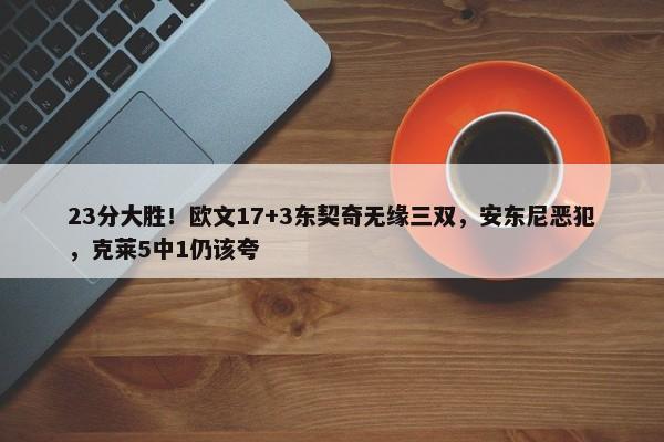 23分大胜！欧文17+3东契奇无缘三双，安东尼恶犯，克莱5中1仍该夸