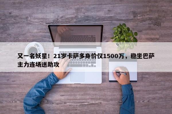 又一名妖星！21岁卡萨多身价仅1500万，稳坐巴萨主力连场送助攻