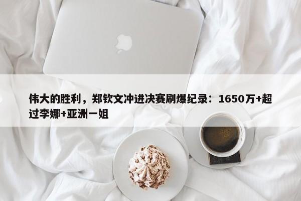 伟大的胜利，郑钦文冲进决赛刷爆纪录：1650万+超过李娜+亚洲一姐