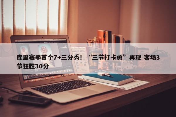 库里赛季首个7+三分秀！“三节打卡勇”再现 客场3节狂胜30分