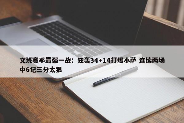 文班赛季最强一战：狂轰34+14打爆小萨 连续两场中6记三分太狠