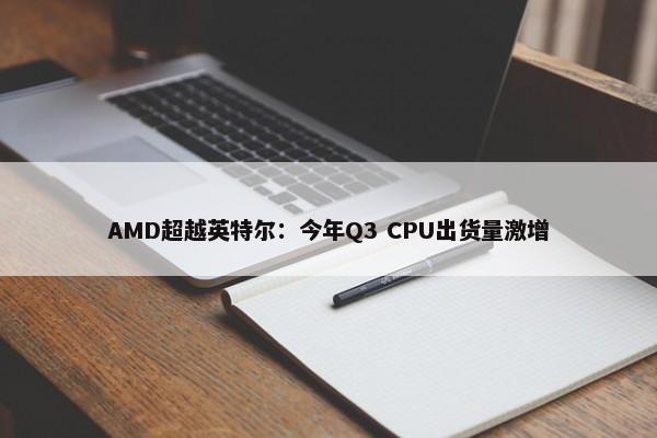 AMD超越英特尔：今年Q3 CPU出货量激增