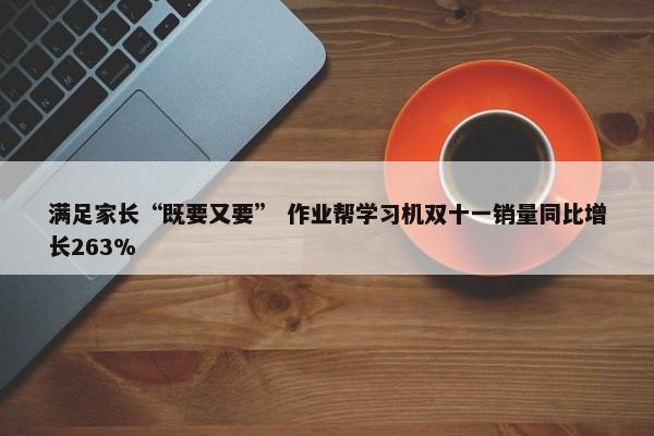 满足家长“既要又要” 作业帮学习机双十一销量同比增长263%