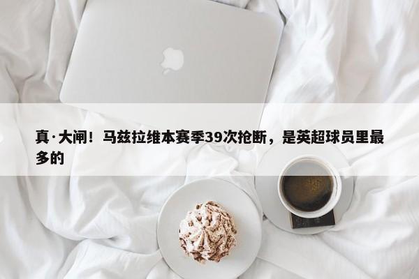 真·大闸！马兹拉维本赛季39次抢断，是英超球员里最多的