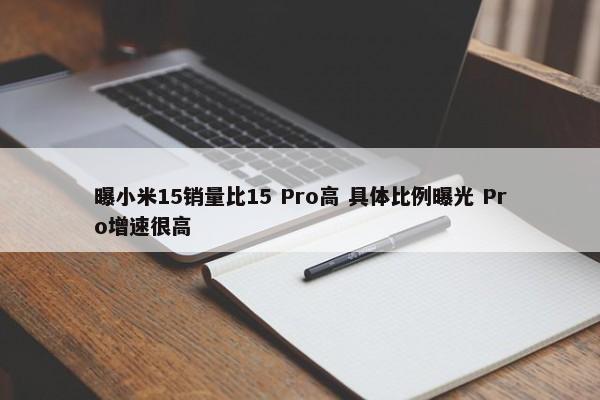 曝小米15销量比15 Pro高 具体比例曝光 Pro增速很高