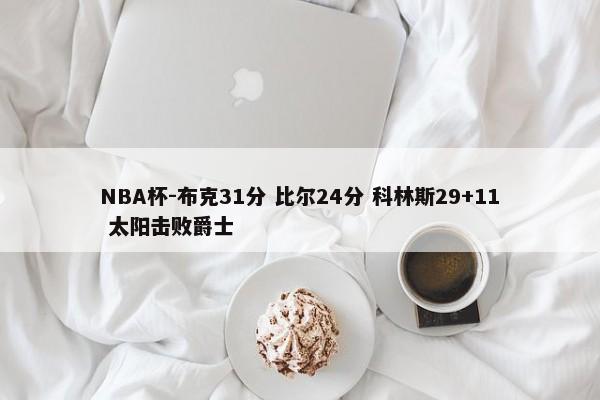 NBA杯-布克31分 比尔24分 科林斯29+11 太阳击败爵士