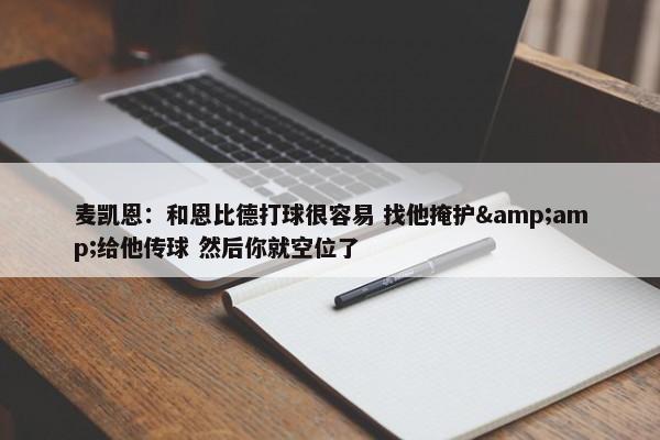 麦凯恩：和恩比德打球很容易 找他掩护&amp;给他传球 然后你就空位了