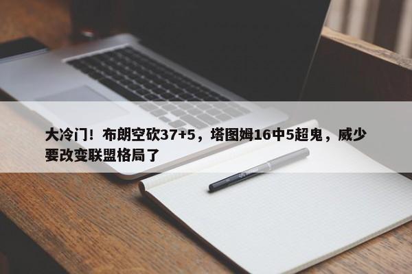 大冷门！布朗空砍37+5，塔图姆16中5超鬼，威少要改变联盟格局了