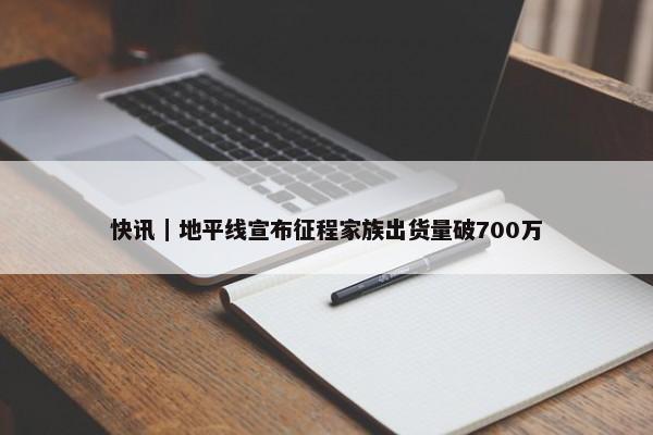 快讯｜地平线宣布征程家族出货量破700万