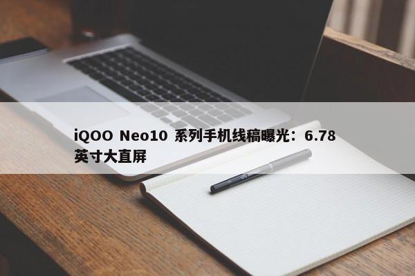 iQOO Neo10 系列手机线稿曝光：6.78 英寸大直屏