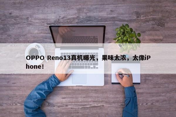 OPPO Reno13真机曝光，果味太浓，太像iPhone！