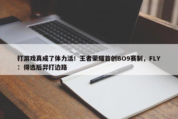 打游戏真成了体力活！王者荣耀首创BO9赛制，FLY：得选后羿打边路