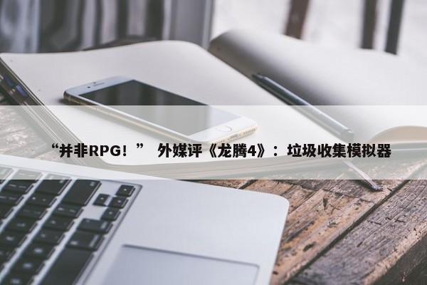 “并非RPG！” 外媒评《龙腾4》：垃圾收集模拟器