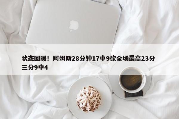 状态回暖！阿姆斯28分钟17中9砍全场最高23分 三分9中4