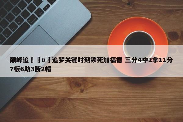 巅峰追🤯追梦关键时刻锁死加福德 三分4中2拿11分7板6助3断2帽