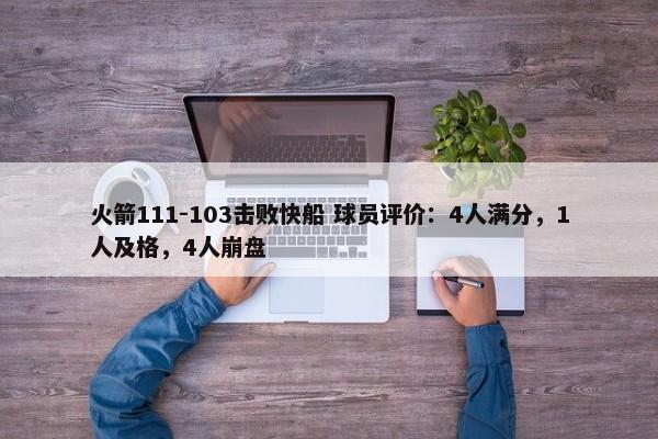 火箭111-103击败快船 球员评价：4人满分，1人及格，4人崩盘