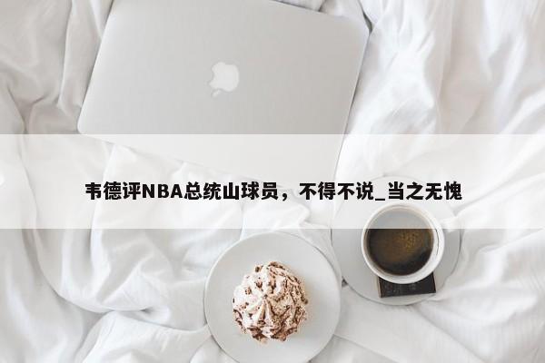 韦德评NBA总统山球员，不得不说_当之无愧