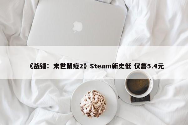 《战锤：末世鼠疫2》Steam新史低 仅售5.4元