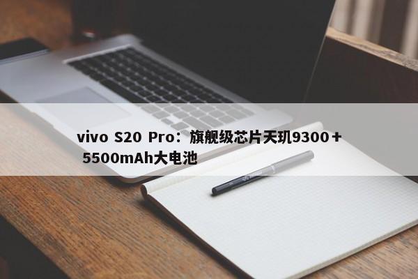 vivo S20 Pro：旗舰级芯片天玑9300＋ 5500mAh大电池