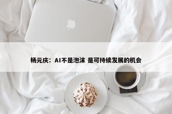 杨元庆：AI不是泡沫 是可持续发展的机会