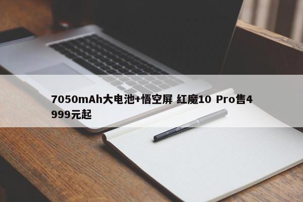 7050mAh大电池+悟空屏 红魔10 Pro售4999元起