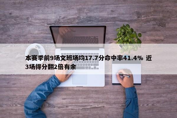 本赛季前9场文班场均17.7分命中率41.4% 近3场得分翻2倍有余