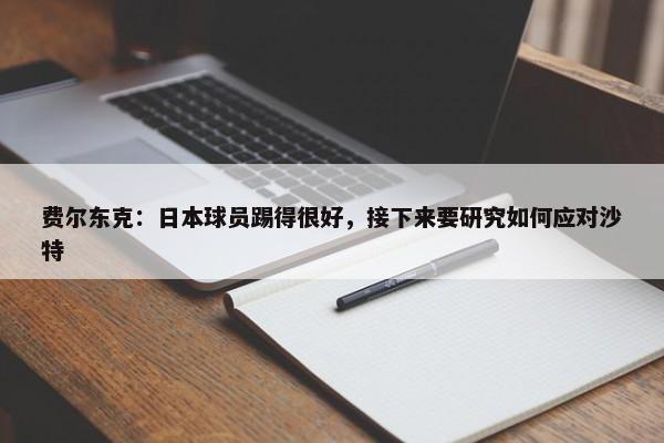 费尔东克：日本球员踢得很好，接下来要研究如何应对沙特