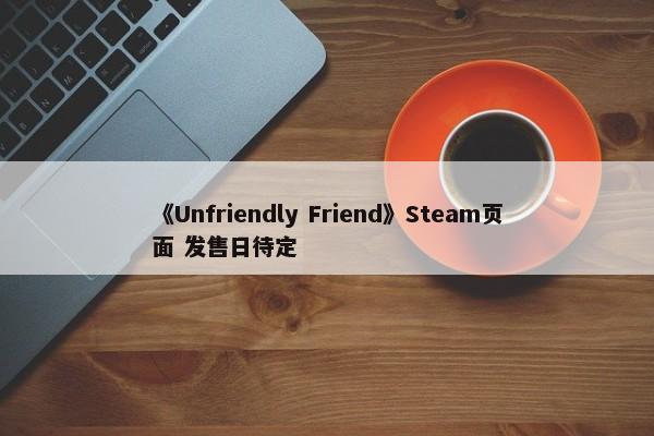 《Unfriendly Friend》Steam页面 发售日待定