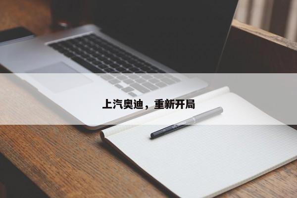 上汽奥迪，重新开局