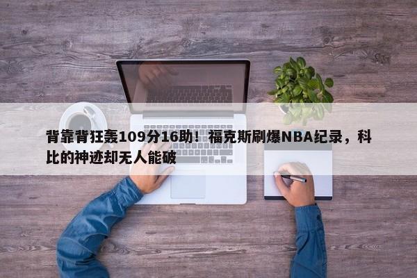 背靠背狂轰109分16助！福克斯刷爆NBA纪录，科比的神迹却无人能破