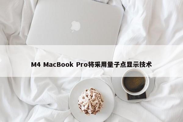 M4 MacBook Pro将采用量子点显示技术