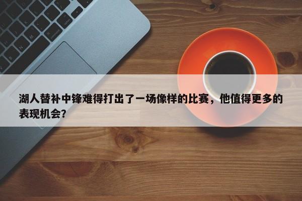 湖人替补中锋难得打出了一场像样的比赛，他值得更多的表现机会？